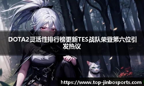 DOTA2灵活性排行榜更新TES战队荣登第六位引发热议