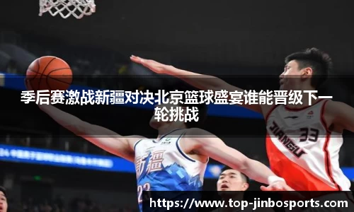 季后赛激战新疆对决北京篮球盛宴谁能晋级下一轮挑战