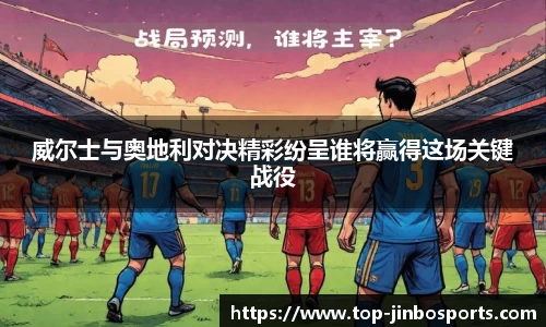 威尔士与奥地利对决精彩纷呈谁将赢得这场关键战役